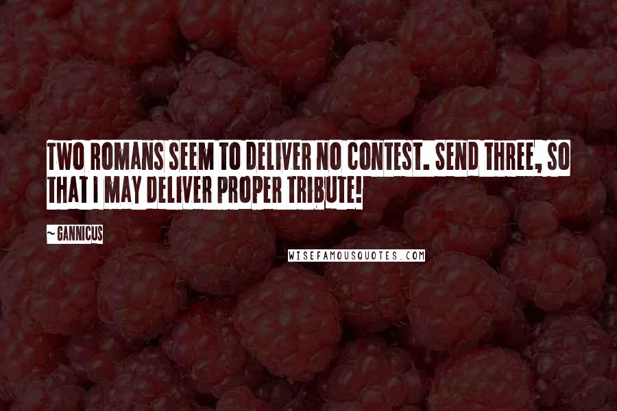 Gannicus Quotes: Two Romans seem to deliver no contest. Send three, so that I may deliver proper tribute!