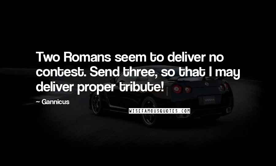 Gannicus Quotes: Two Romans seem to deliver no contest. Send three, so that I may deliver proper tribute!