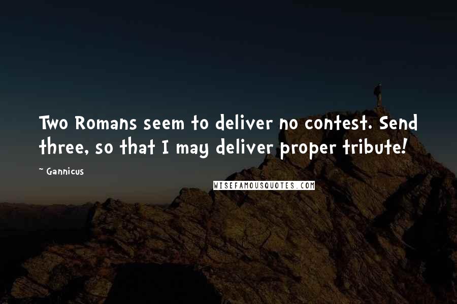 Gannicus Quotes: Two Romans seem to deliver no contest. Send three, so that I may deliver proper tribute!