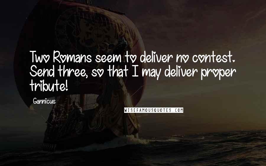 Gannicus Quotes: Two Romans seem to deliver no contest. Send three, so that I may deliver proper tribute!