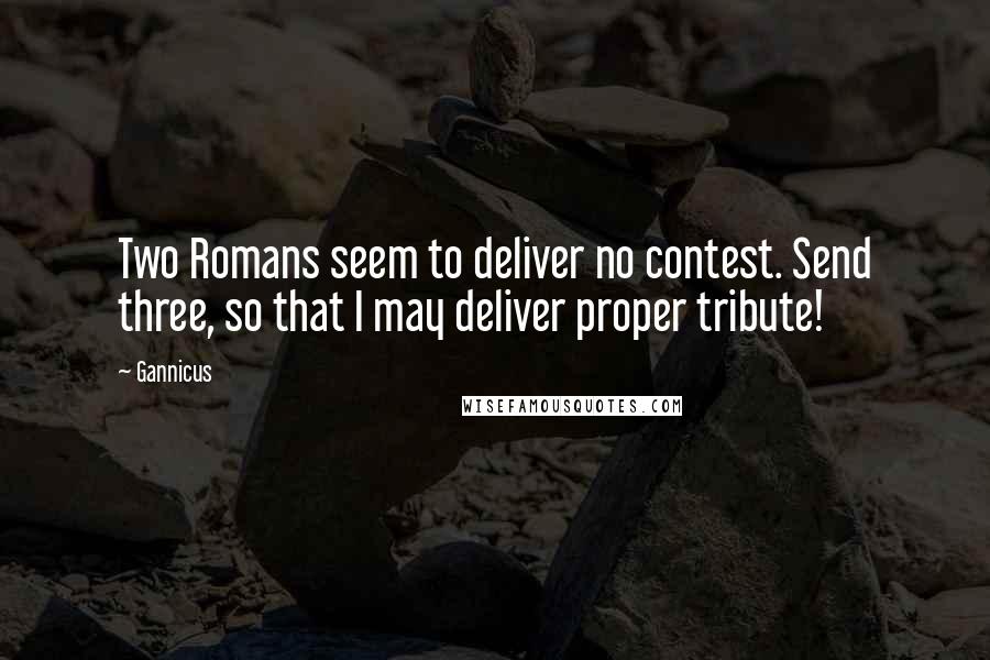 Gannicus Quotes: Two Romans seem to deliver no contest. Send three, so that I may deliver proper tribute!