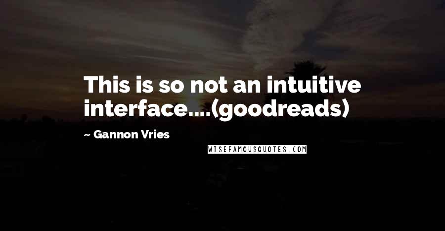 Gannon Vries Quotes: This is so not an intuitive interface....(goodreads)