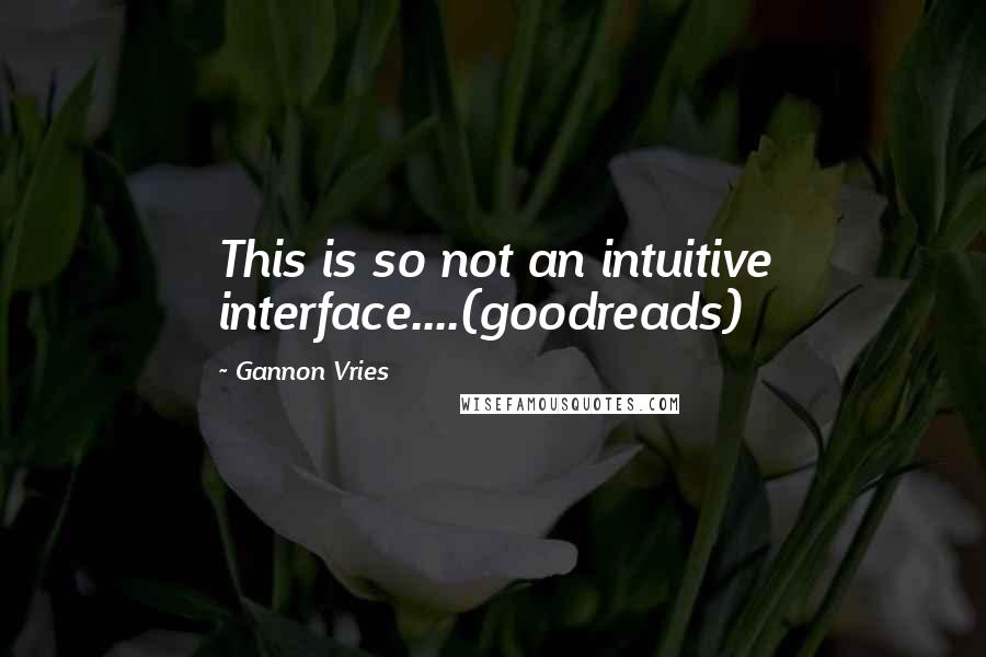 Gannon Vries Quotes: This is so not an intuitive interface....(goodreads)