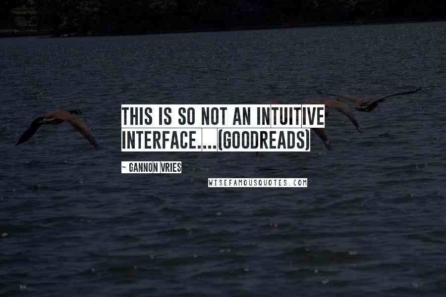 Gannon Vries Quotes: This is so not an intuitive interface....(goodreads)