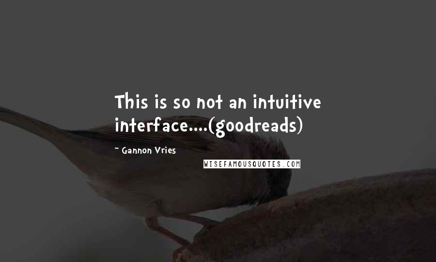 Gannon Vries Quotes: This is so not an intuitive interface....(goodreads)