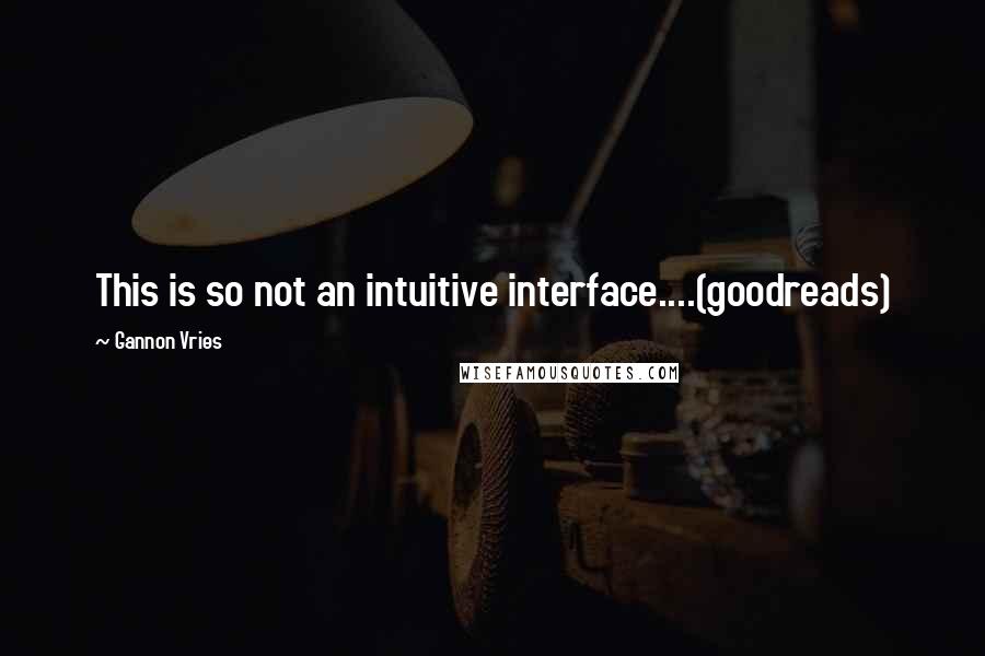 Gannon Vries Quotes: This is so not an intuitive interface....(goodreads)