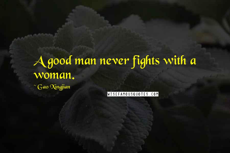 Gao Xingjian Quotes: A good man never fights with a woman.