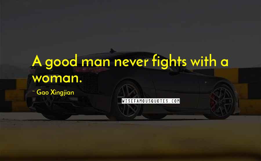 Gao Xingjian Quotes: A good man never fights with a woman.
