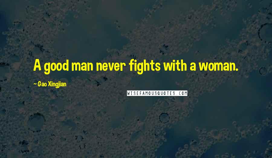 Gao Xingjian Quotes: A good man never fights with a woman.