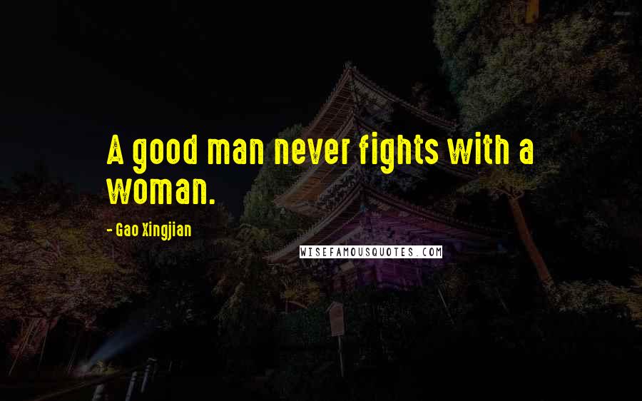 Gao Xingjian Quotes: A good man never fights with a woman.