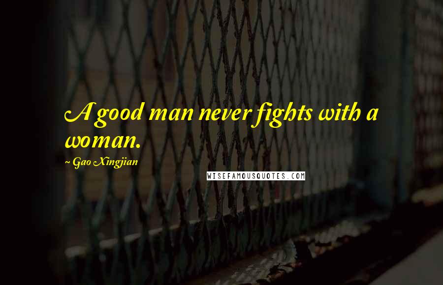 Gao Xingjian Quotes: A good man never fights with a woman.