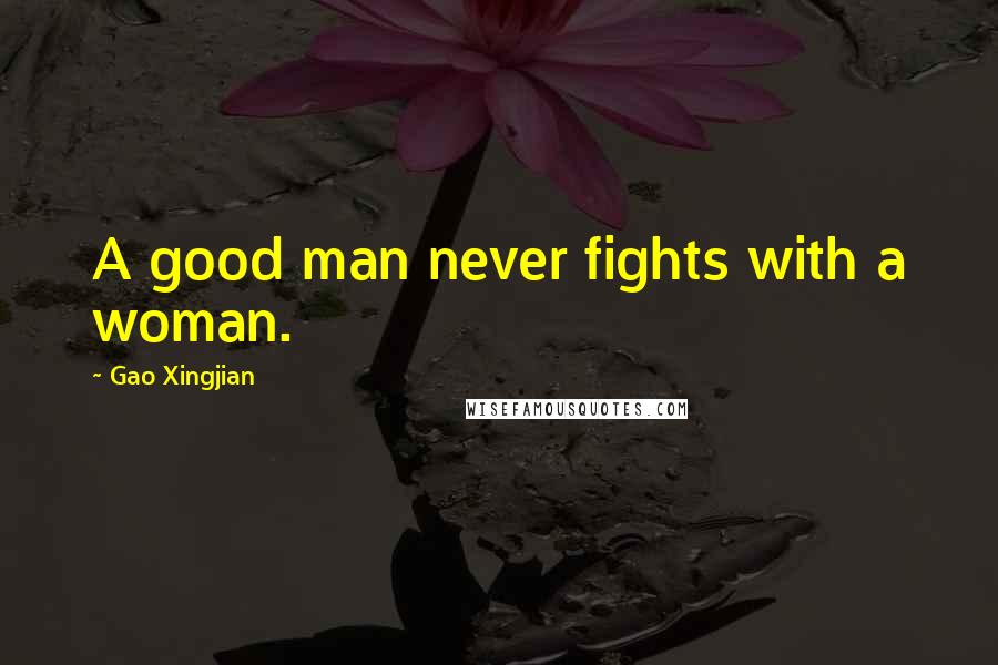 Gao Xingjian Quotes: A good man never fights with a woman.