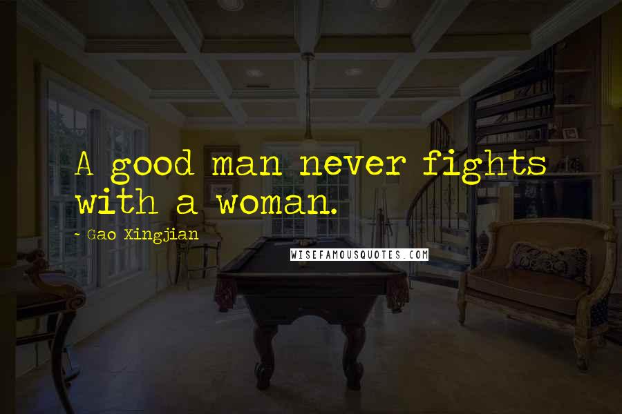 Gao Xingjian Quotes: A good man never fights with a woman.