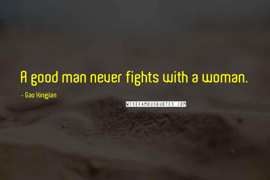 Gao Xingjian Quotes: A good man never fights with a woman.