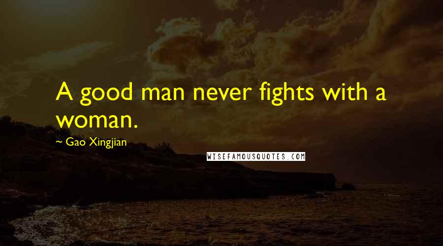 Gao Xingjian Quotes: A good man never fights with a woman.