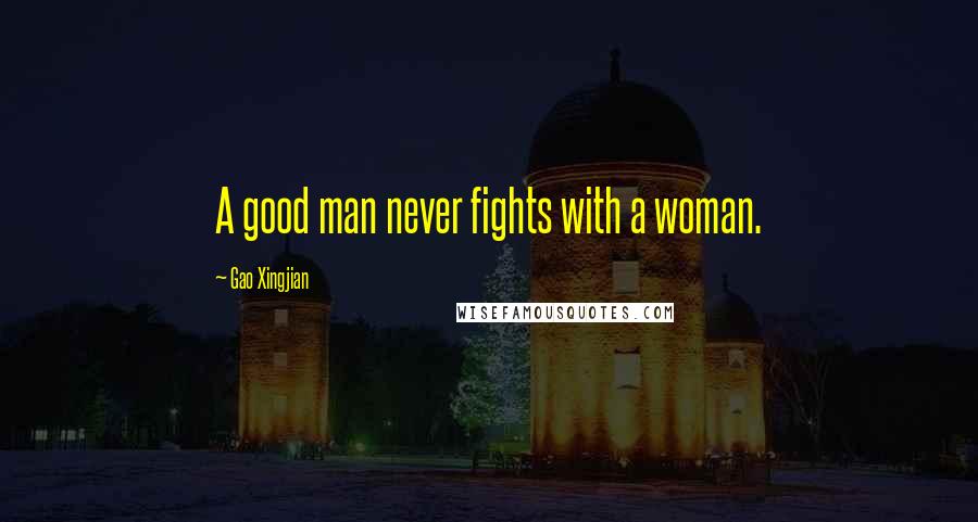 Gao Xingjian Quotes: A good man never fights with a woman.