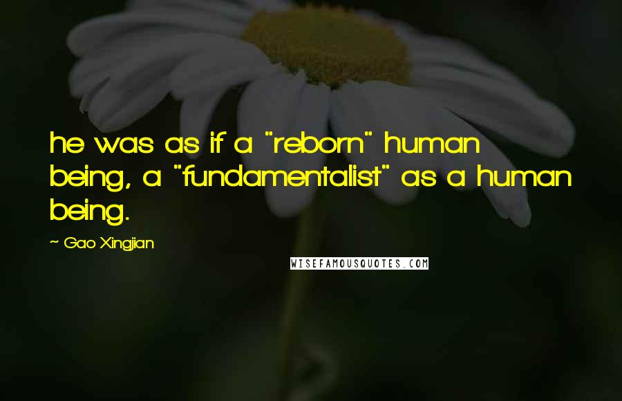 Gao Xingjian Quotes: he was as if a "reborn" human being, a "fundamentalist" as a human being.