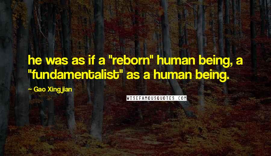 Gao Xingjian Quotes: he was as if a "reborn" human being, a "fundamentalist" as a human being.