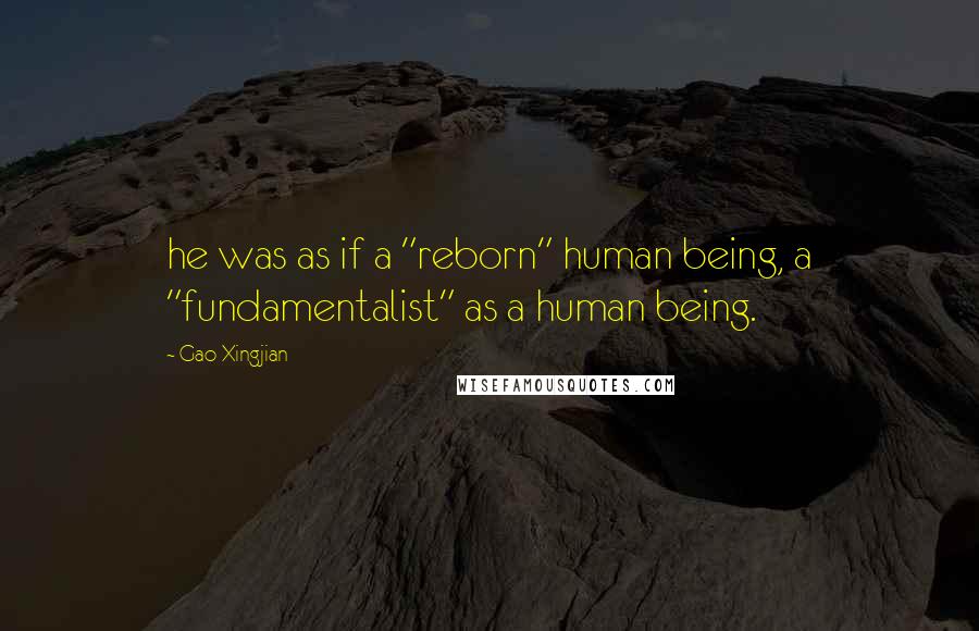 Gao Xingjian Quotes: he was as if a "reborn" human being, a "fundamentalist" as a human being.