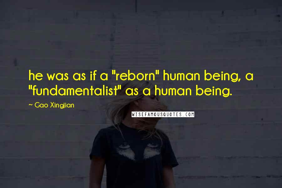 Gao Xingjian Quotes: he was as if a "reborn" human being, a "fundamentalist" as a human being.