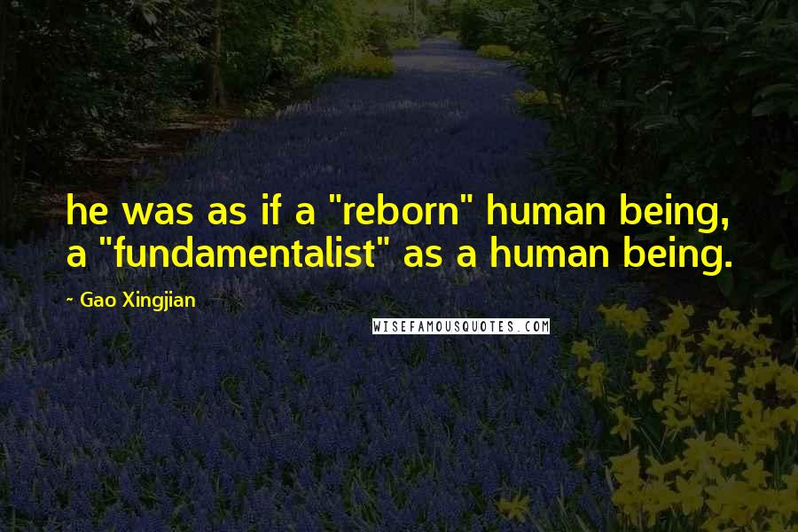 Gao Xingjian Quotes: he was as if a "reborn" human being, a "fundamentalist" as a human being.