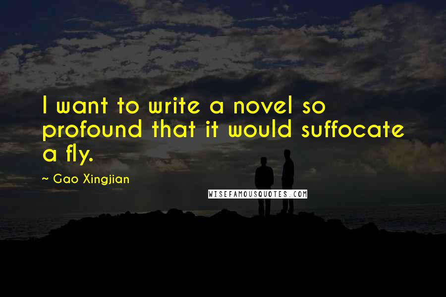 Gao Xingjian Quotes: I want to write a novel so profound that it would suffocate a fly.