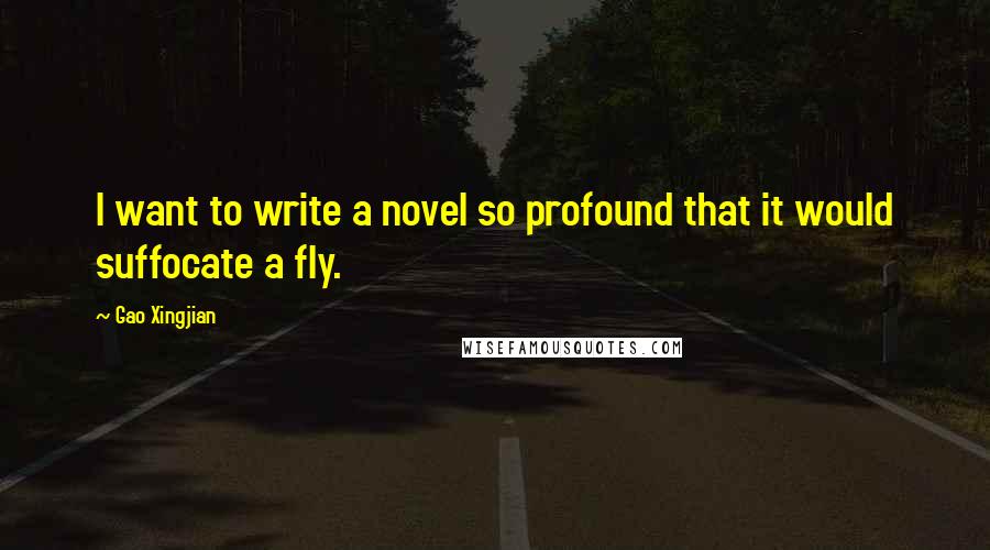 Gao Xingjian Quotes: I want to write a novel so profound that it would suffocate a fly.