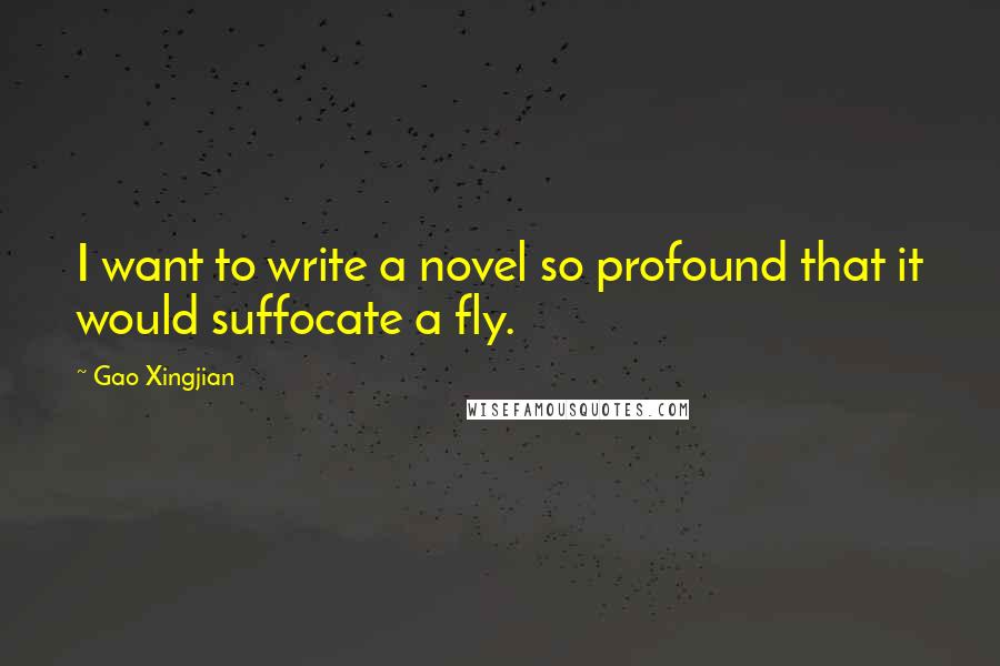 Gao Xingjian Quotes: I want to write a novel so profound that it would suffocate a fly.