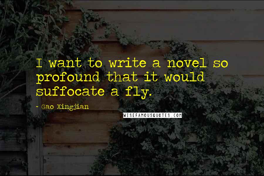 Gao Xingjian Quotes: I want to write a novel so profound that it would suffocate a fly.