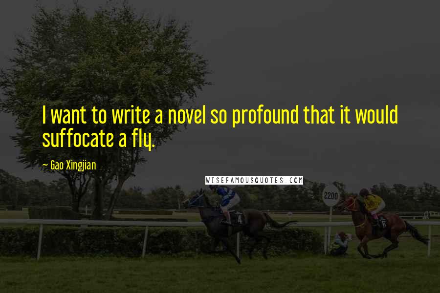 Gao Xingjian Quotes: I want to write a novel so profound that it would suffocate a fly.