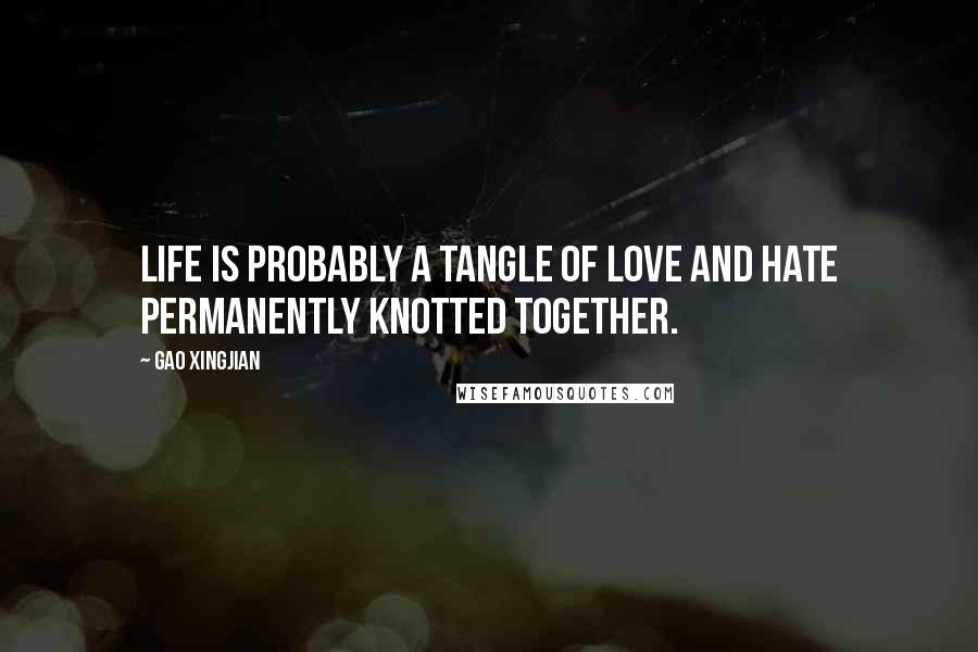 Gao Xingjian Quotes: Life is probably a tangle of love and hate permanently knotted together.