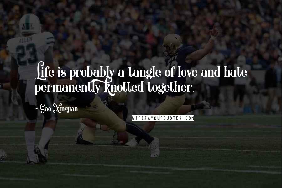 Gao Xingjian Quotes: Life is probably a tangle of love and hate permanently knotted together.