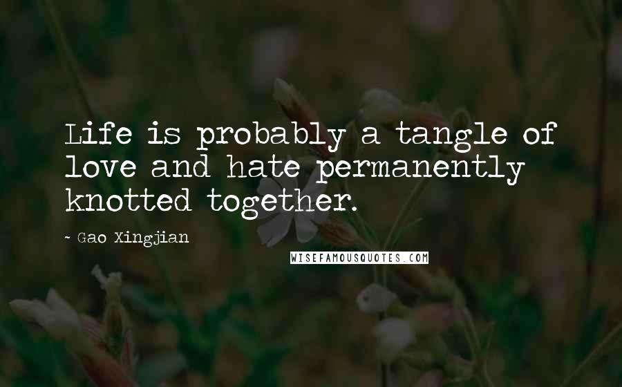 Gao Xingjian Quotes: Life is probably a tangle of love and hate permanently knotted together.