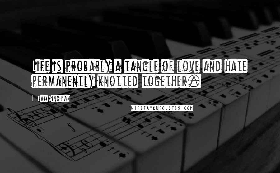 Gao Xingjian Quotes: Life is probably a tangle of love and hate permanently knotted together.