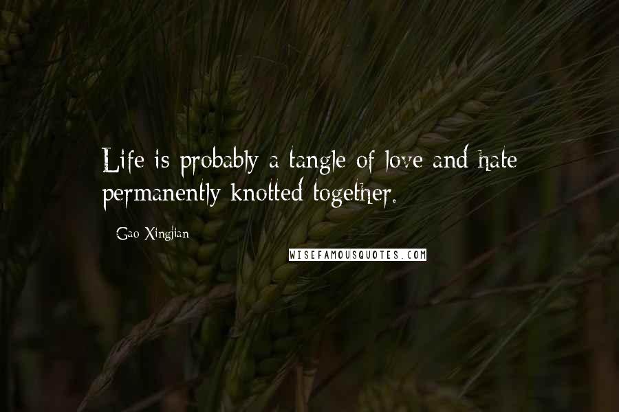 Gao Xingjian Quotes: Life is probably a tangle of love and hate permanently knotted together.