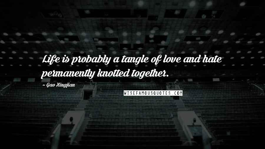 Gao Xingjian Quotes: Life is probably a tangle of love and hate permanently knotted together.