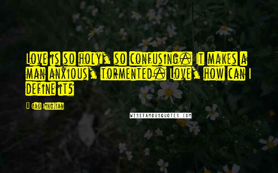 Gao Xingjian Quotes: Love is so holy, so confusing. It makes a man anxious, tormented. Love, how can I define it?