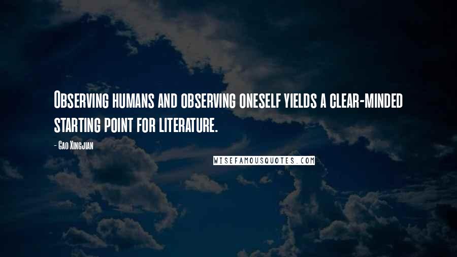 Gao Xingjian Quotes: Observing humans and observing oneself yields a clear-minded starting point for literature.