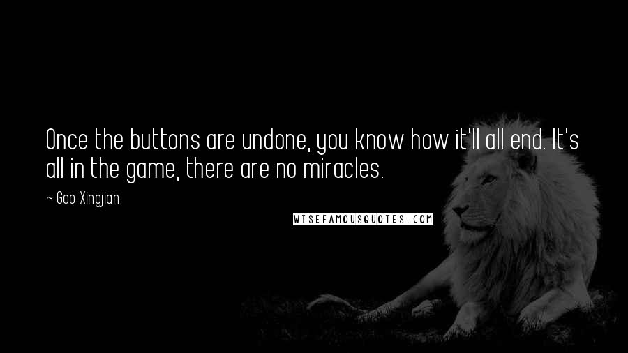 Gao Xingjian Quotes: Once the buttons are undone, you know how it'll all end. It's all in the game, there are no miracles.