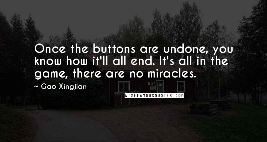 Gao Xingjian Quotes: Once the buttons are undone, you know how it'll all end. It's all in the game, there are no miracles.