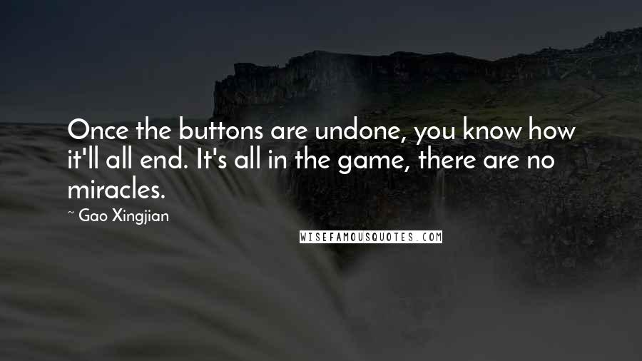 Gao Xingjian Quotes: Once the buttons are undone, you know how it'll all end. It's all in the game, there are no miracles.