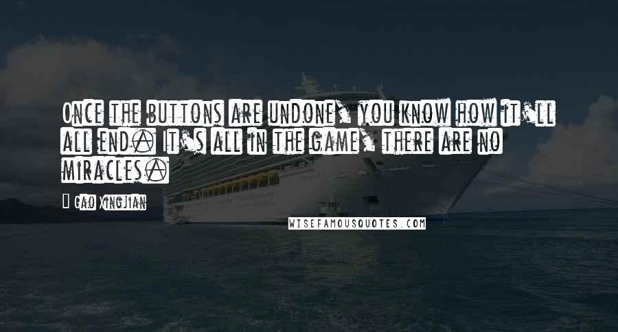 Gao Xingjian Quotes: Once the buttons are undone, you know how it'll all end. It's all in the game, there are no miracles.