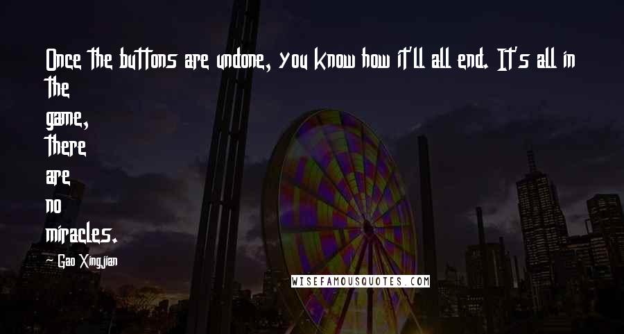 Gao Xingjian Quotes: Once the buttons are undone, you know how it'll all end. It's all in the game, there are no miracles.