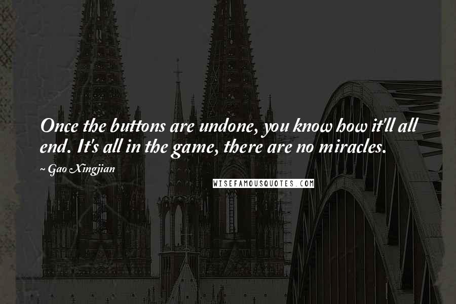 Gao Xingjian Quotes: Once the buttons are undone, you know how it'll all end. It's all in the game, there are no miracles.