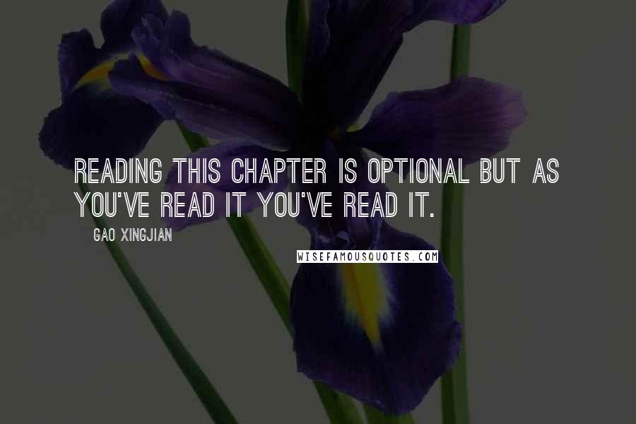 Gao Xingjian Quotes: Reading this chapter is optional but as you've read it you've read it.