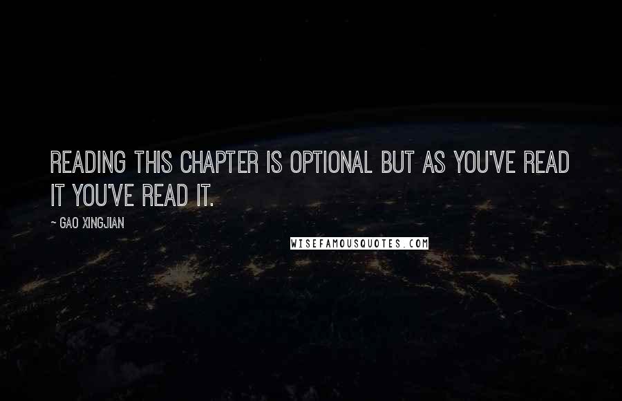 Gao Xingjian Quotes: Reading this chapter is optional but as you've read it you've read it.