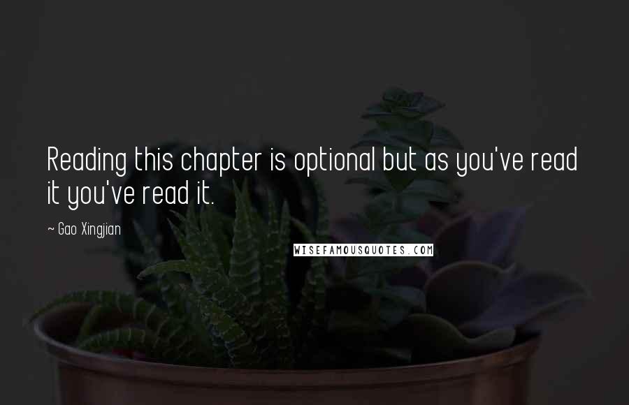 Gao Xingjian Quotes: Reading this chapter is optional but as you've read it you've read it.