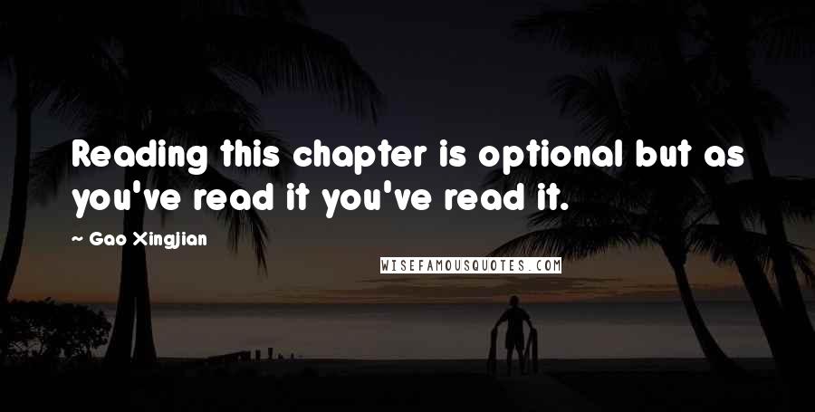 Gao Xingjian Quotes: Reading this chapter is optional but as you've read it you've read it.