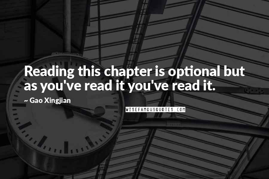 Gao Xingjian Quotes: Reading this chapter is optional but as you've read it you've read it.