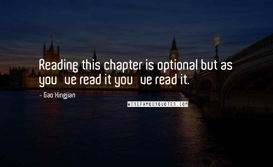 Gao Xingjian Quotes: Reading this chapter is optional but as you've read it you've read it.